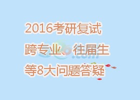 2016考研复试跨专业、往届生等8大问题答疑